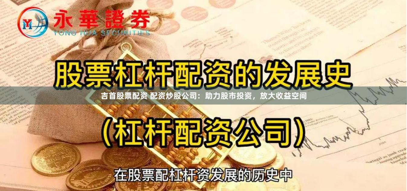 吉首股票配资 配资炒股公司：助力股市投资，放大收益空间
