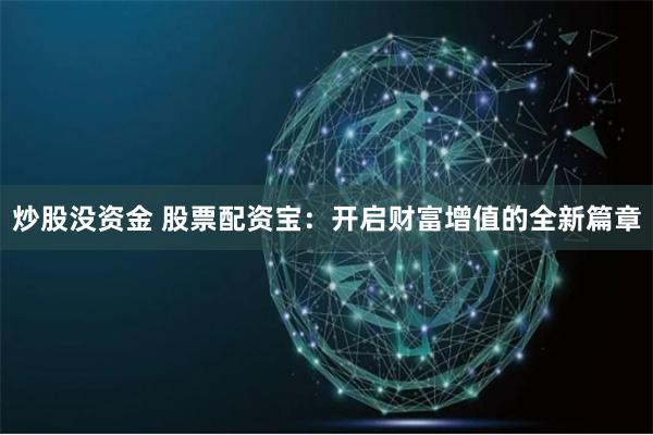 炒股没资金 股票配资宝：开启财富增值的全新篇章