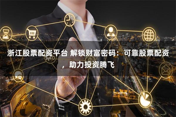 浙江股票配资平台 解锁财富密码：可靠股票配资，助力投资腾飞