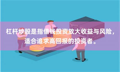 杠杆炒股是指借钱投资放大收益与风险，适合追求高回报的投资者。