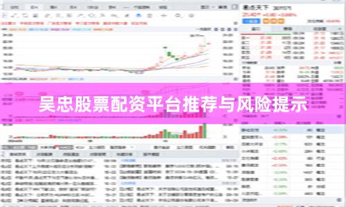 吴忠股票配资平台推荐与风险提示