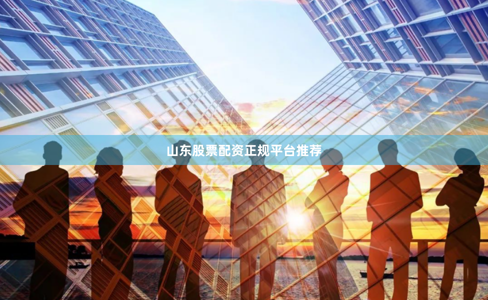 山东股票配资正规平台推荐